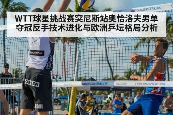 WTT球星挑战赛突尼斯站奥恰洛夫男单夺冠反手技术进化与欧洲乒坛格局分析 | jiuyouhui