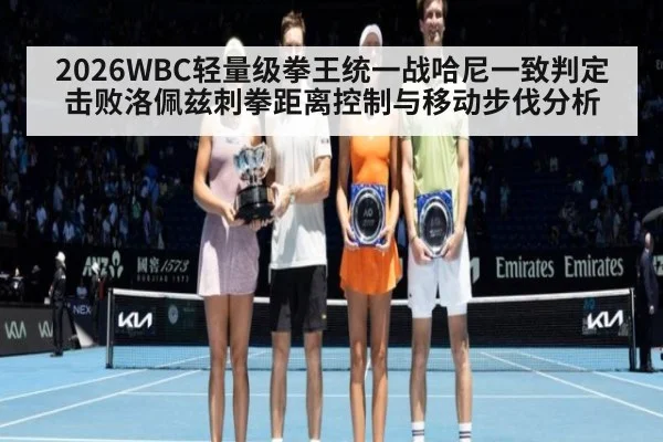 2026WBC轻量级拳王统一战哈尼一致判定击败洛佩兹刺拳距离控制与移动步伐分析 | jiuyouhui