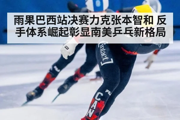 雨果巴西站决赛力克张本智和 反手体系崛起彰显南美乒乓新格局 | jiuyouhui