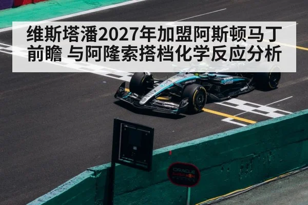 维斯塔潘2027年加盟阿斯顿马丁前瞻 与阿隆索搭档化学反应分析 | jiuyouhui