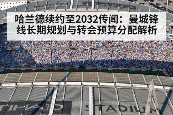 哈兰德续约至2032传闻：曼城锋线长期规划与转会预算分配解析