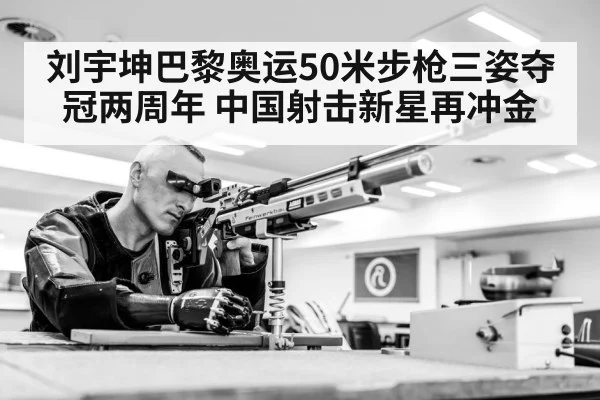 刘宇坤巴黎奥运50米步枪三姿夺冠两周年 中国射击新星再冲金