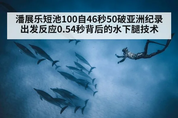 潘展乐短池100自46秒50破亚洲纪录 出发反应0.54秒背后的水下腿技术