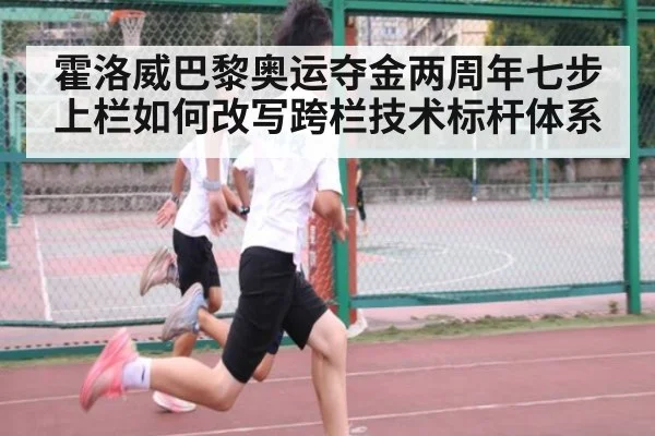 霍洛威巴黎奥运夺金两周年七步上栏如何改写跨栏技术标杆体系 - jiuyouhui