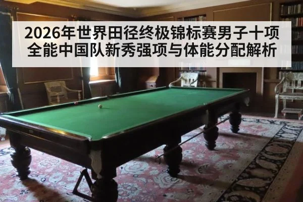 2026年世界田径终极锦标赛男子十项全能中国队新秀强项与体能分配解析