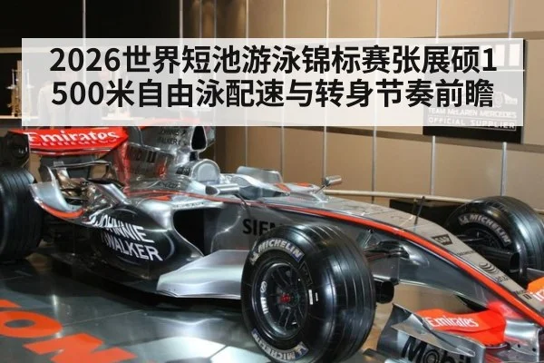 2026世界短池游泳锦标赛张展硕1500米自由泳配速与转身节奏前瞻
