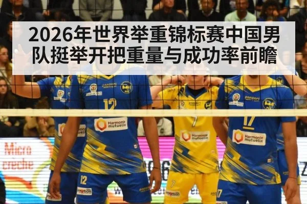 2026年世界举重锦标赛中国男队挺举开把重量与成功率前瞻
