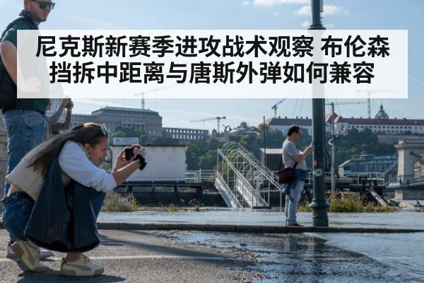 尼克斯新赛季进攻战术观察 布伦森挡拆中距离与唐斯外弹如何兼容