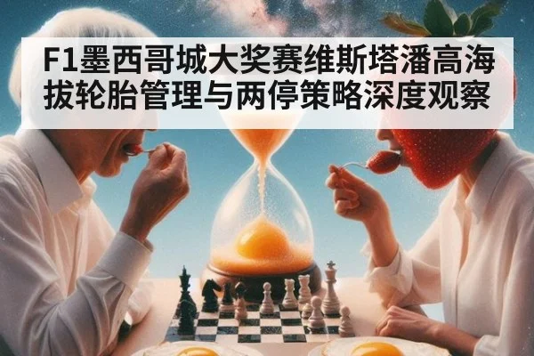 F1墨西哥城大奖赛维斯塔潘高海拔轮胎管理与两停策略深度观察 - jiuyouhui